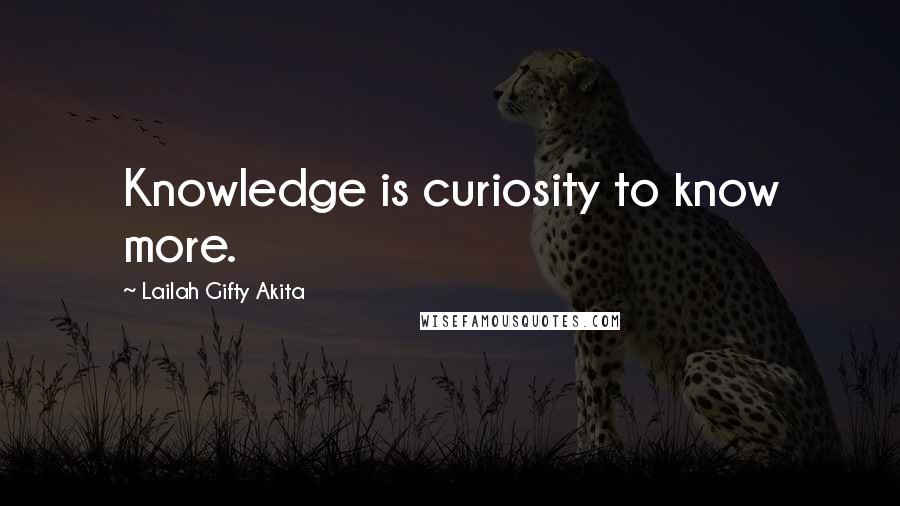 Lailah Gifty Akita Quotes: Knowledge is curiosity to know more.