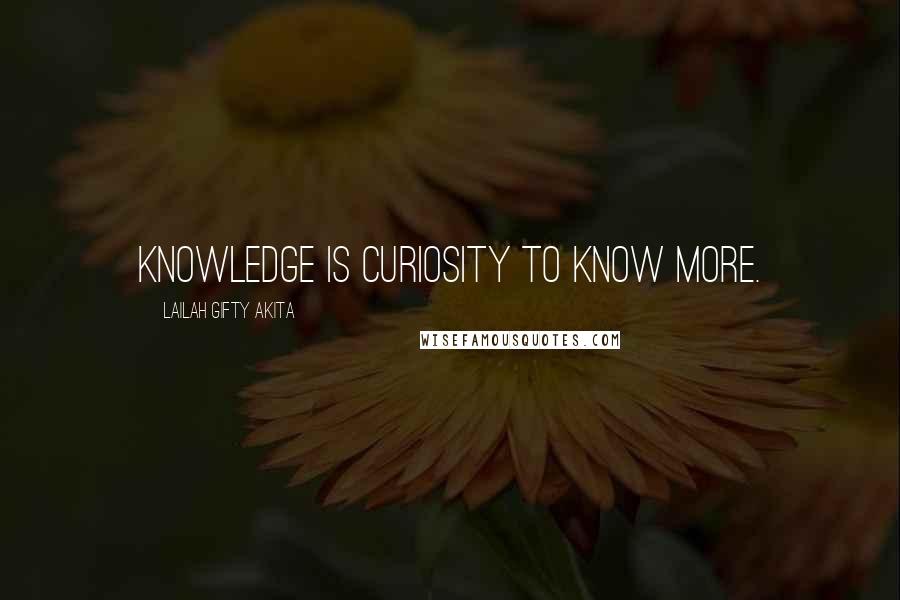 Lailah Gifty Akita Quotes: Knowledge is curiosity to know more.