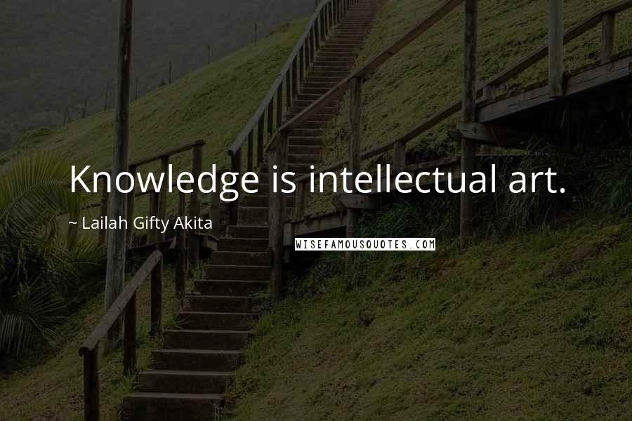 Lailah Gifty Akita Quotes: Knowledge is intellectual art.