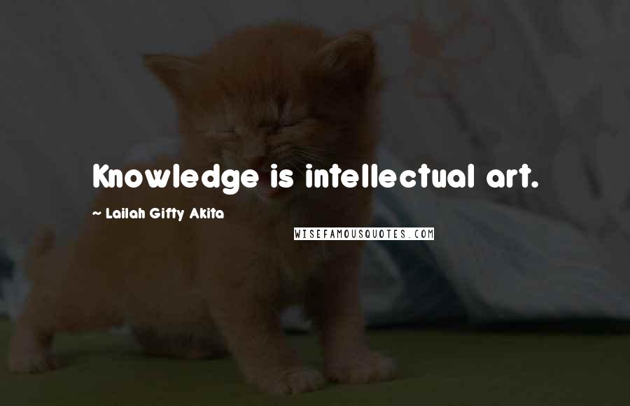 Lailah Gifty Akita Quotes: Knowledge is intellectual art.