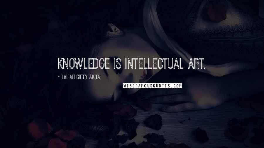 Lailah Gifty Akita Quotes: Knowledge is intellectual art.