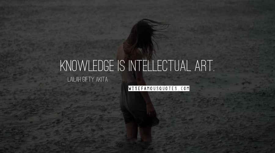 Lailah Gifty Akita Quotes: Knowledge is intellectual art.