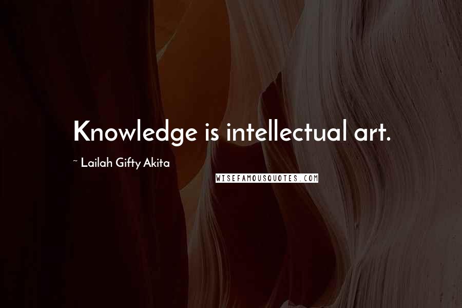 Lailah Gifty Akita Quotes: Knowledge is intellectual art.