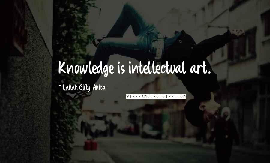 Lailah Gifty Akita Quotes: Knowledge is intellectual art.