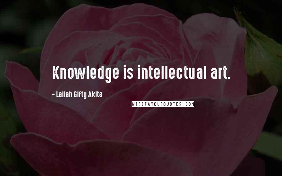 Lailah Gifty Akita Quotes: Knowledge is intellectual art.