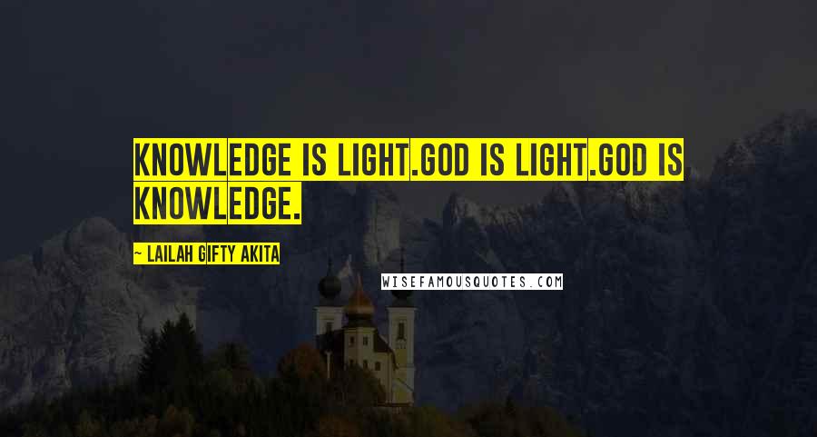 Lailah Gifty Akita Quotes: Knowledge is light.God is light.God is knowledge.
