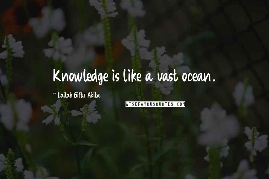 Lailah Gifty Akita Quotes: Knowledge is like a vast ocean.