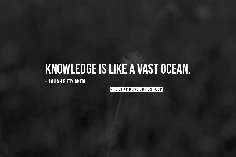 Lailah Gifty Akita Quotes: Knowledge is like a vast ocean.