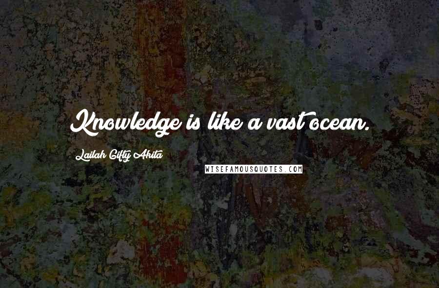 Lailah Gifty Akita Quotes: Knowledge is like a vast ocean.