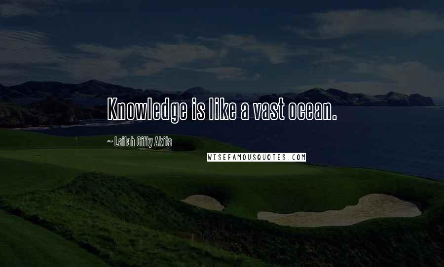 Lailah Gifty Akita Quotes: Knowledge is like a vast ocean.