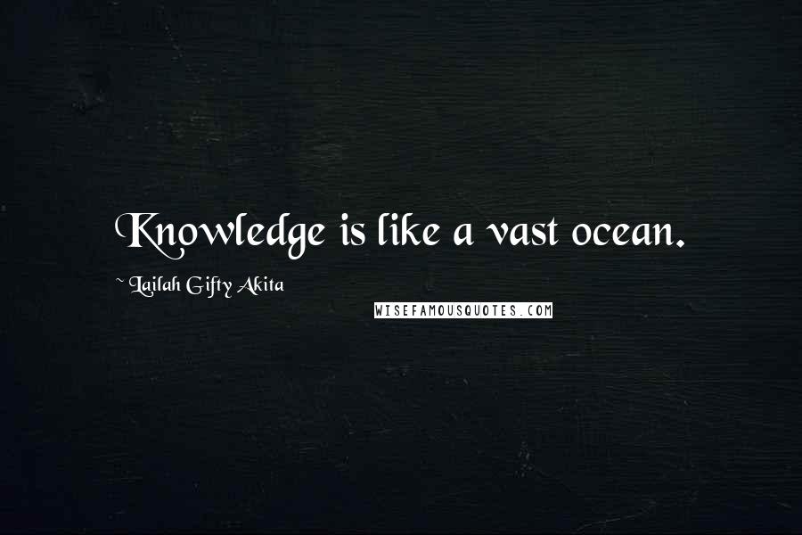 Lailah Gifty Akita Quotes: Knowledge is like a vast ocean.