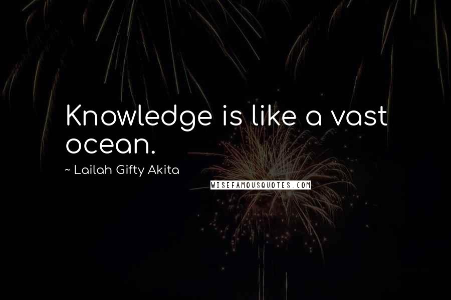 Lailah Gifty Akita Quotes: Knowledge is like a vast ocean.