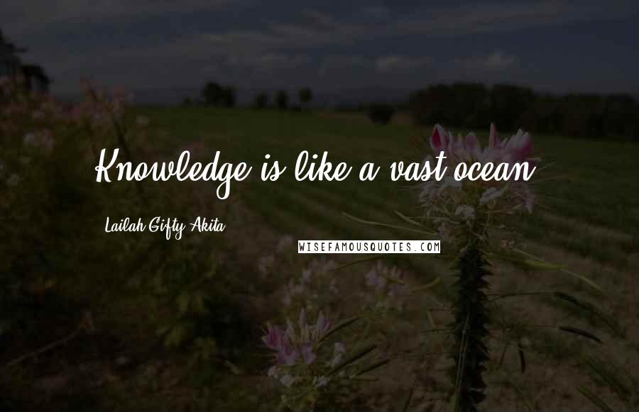 Lailah Gifty Akita Quotes: Knowledge is like a vast ocean.