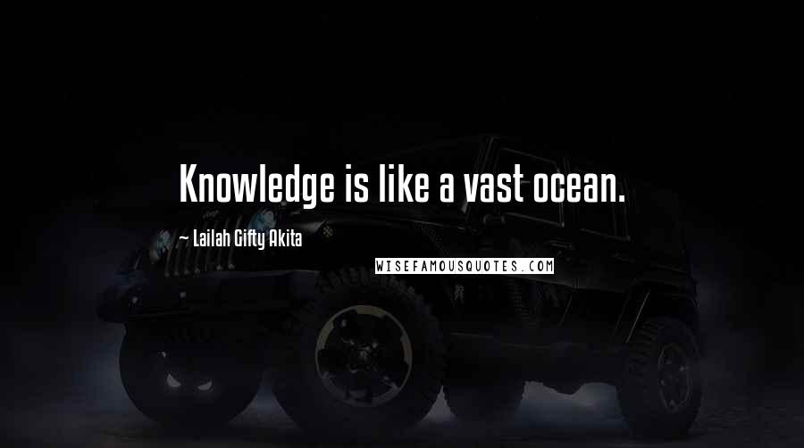Lailah Gifty Akita Quotes: Knowledge is like a vast ocean.