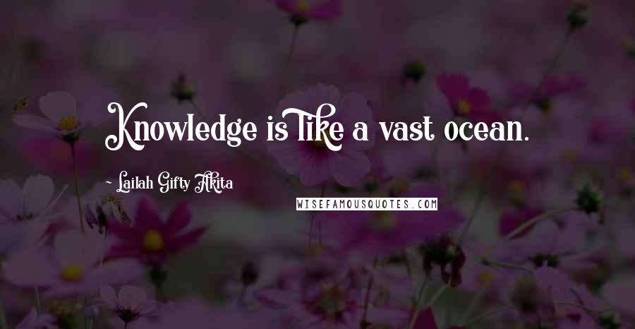 Lailah Gifty Akita Quotes: Knowledge is like a vast ocean.