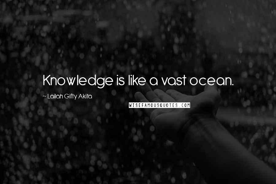 Lailah Gifty Akita Quotes: Knowledge is like a vast ocean.