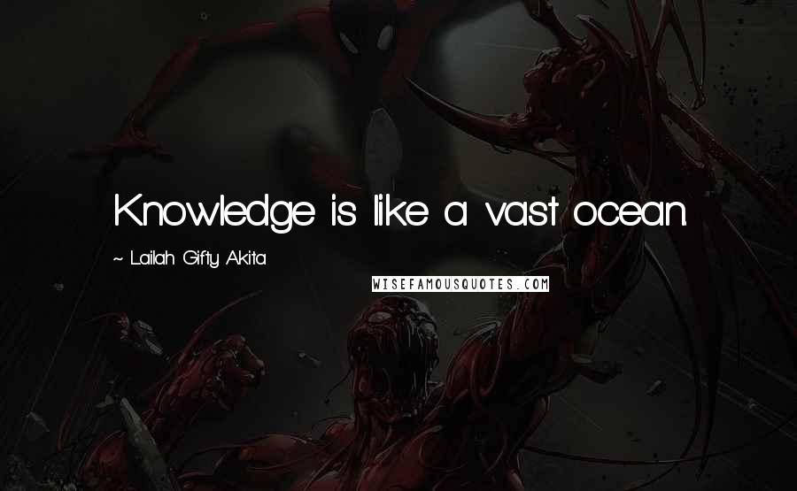 Lailah Gifty Akita Quotes: Knowledge is like a vast ocean.