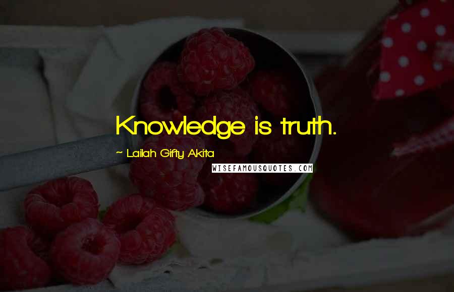 Lailah Gifty Akita Quotes: Knowledge is truth.