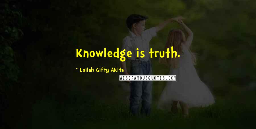 Lailah Gifty Akita Quotes: Knowledge is truth.
