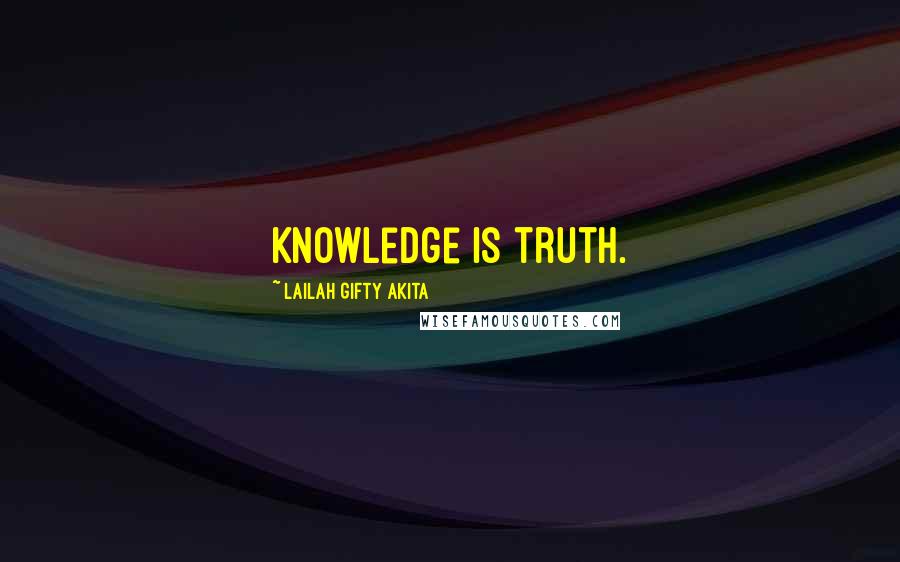 Lailah Gifty Akita Quotes: Knowledge is truth.