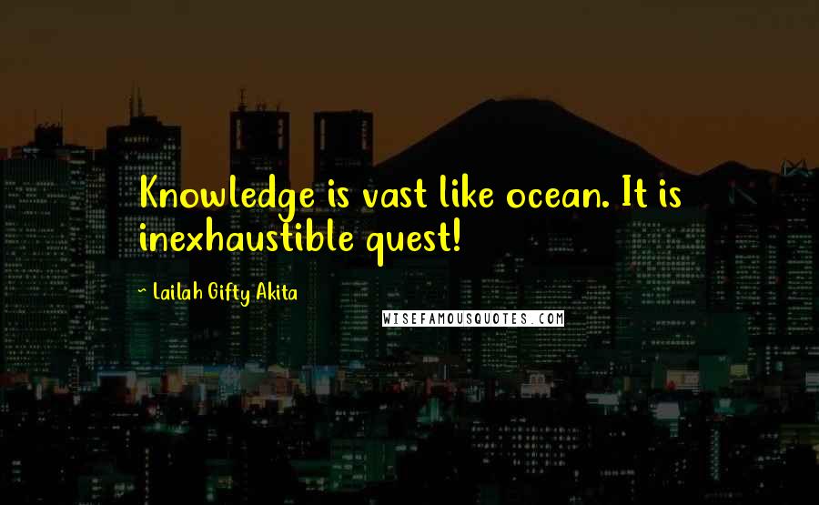 Lailah Gifty Akita Quotes: Knowledge is vast like ocean. It is inexhaustible quest!