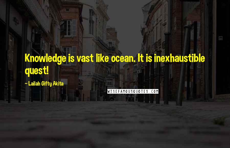 Lailah Gifty Akita Quotes: Knowledge is vast like ocean. It is inexhaustible quest!