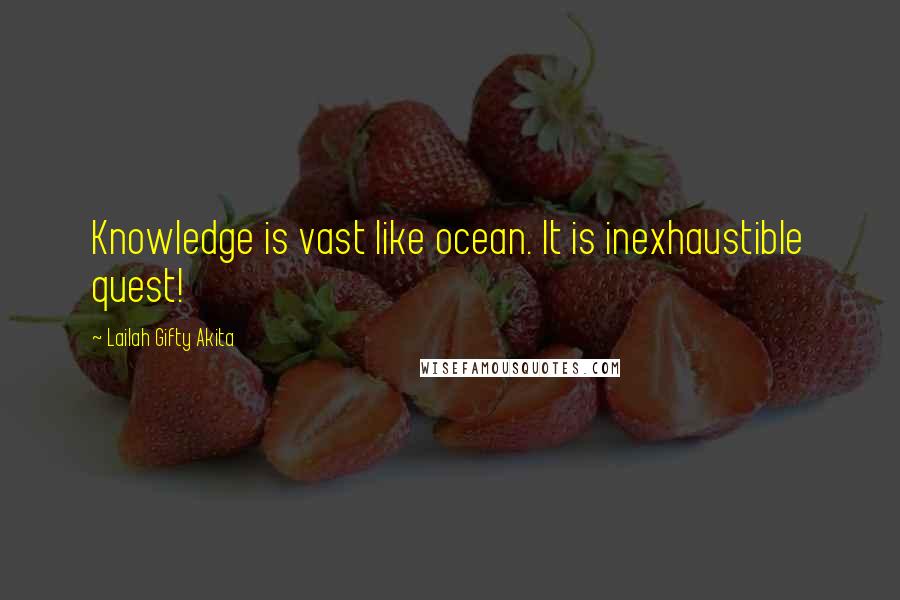 Lailah Gifty Akita Quotes: Knowledge is vast like ocean. It is inexhaustible quest!