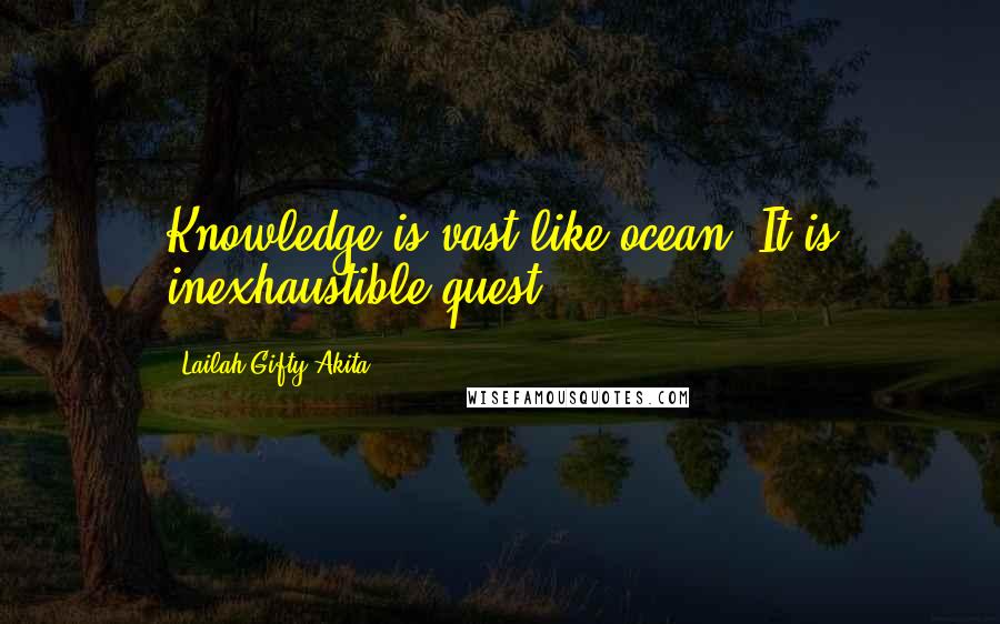 Lailah Gifty Akita Quotes: Knowledge is vast like ocean. It is inexhaustible quest!