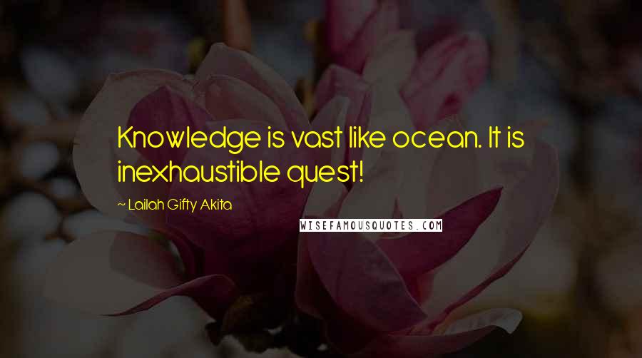 Lailah Gifty Akita Quotes: Knowledge is vast like ocean. It is inexhaustible quest!