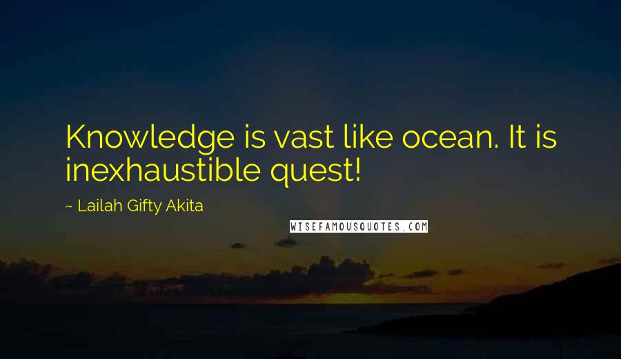 Lailah Gifty Akita Quotes: Knowledge is vast like ocean. It is inexhaustible quest!