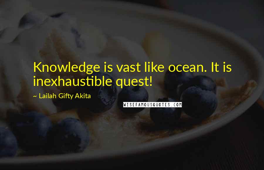 Lailah Gifty Akita Quotes: Knowledge is vast like ocean. It is inexhaustible quest!