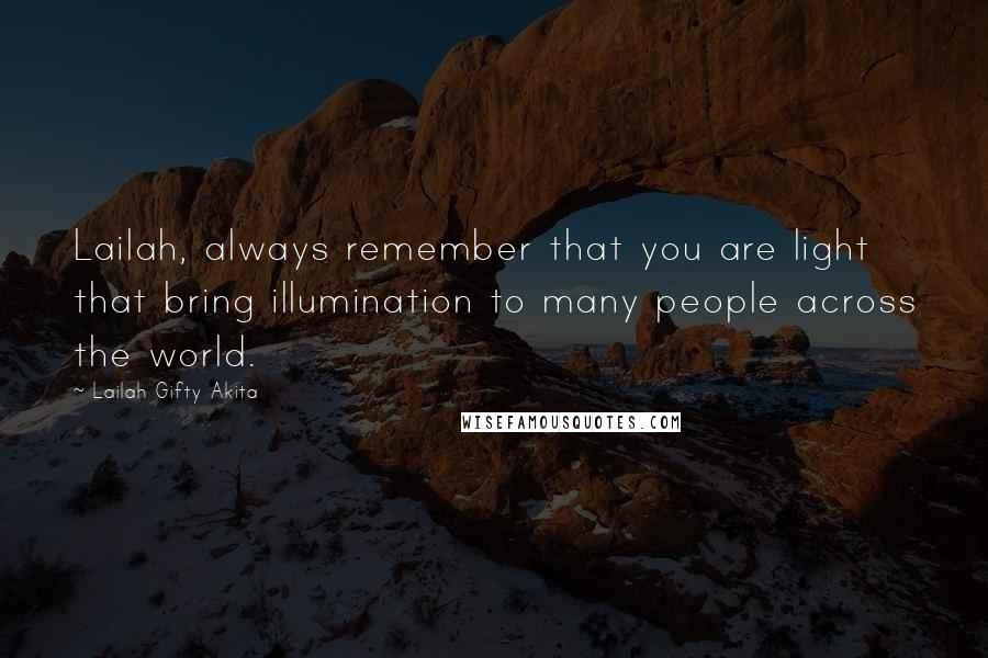 Lailah Gifty Akita Quotes: Lailah, always remember that you are light that bring illumination to many people across the world.