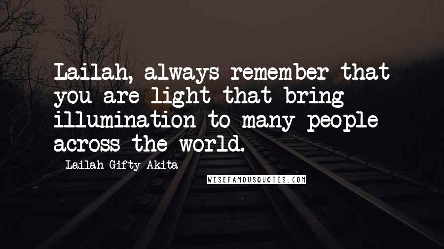 Lailah Gifty Akita Quotes: Lailah, always remember that you are light that bring illumination to many people across the world.