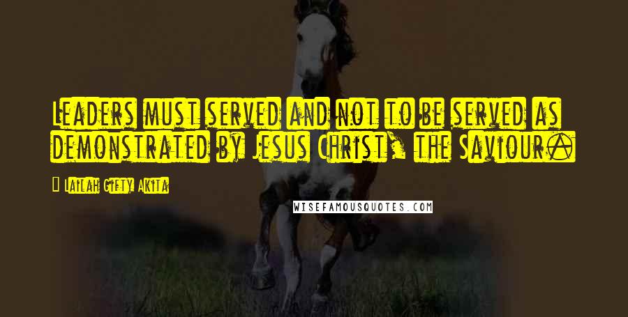 Lailah Gifty Akita Quotes: Leaders must served and not to be served as demonstrated by Jesus Christ, the Saviour.