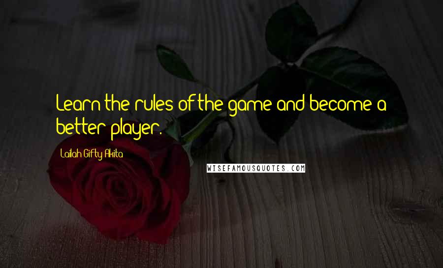 Lailah Gifty Akita Quotes: Learn the rules of the game and become a better player.