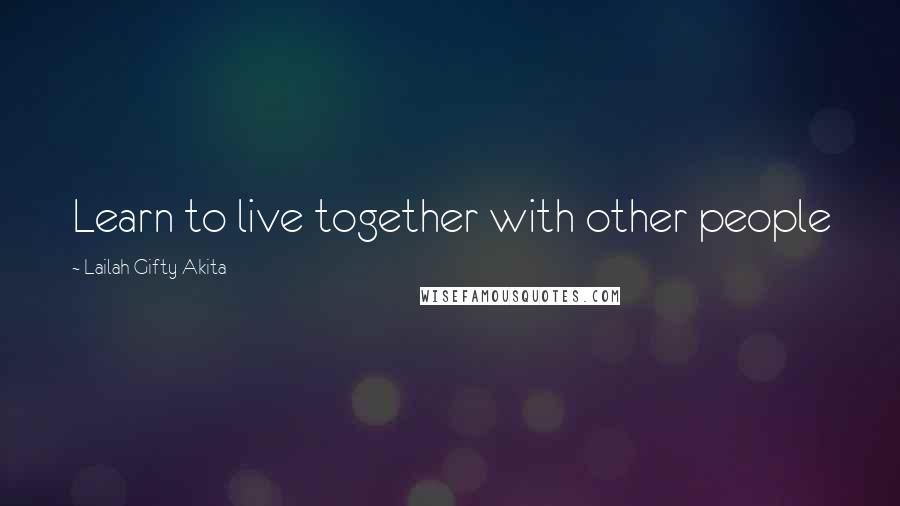 Lailah Gifty Akita Quotes: Learn to live together with other people