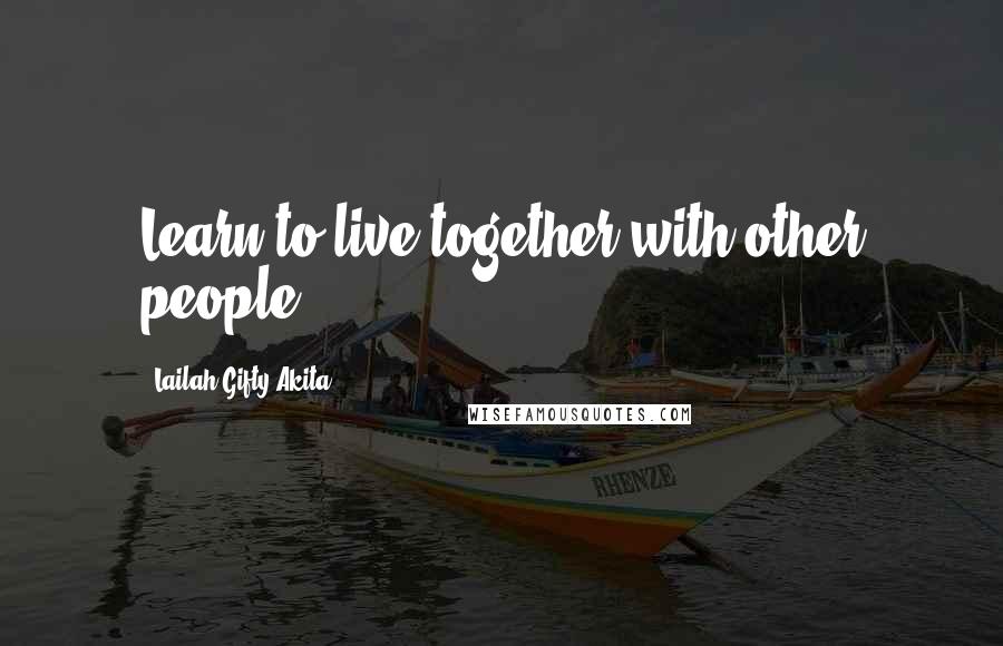 Lailah Gifty Akita Quotes: Learn to live together with other people