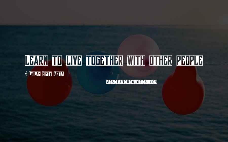 Lailah Gifty Akita Quotes: Learn to live together with other people