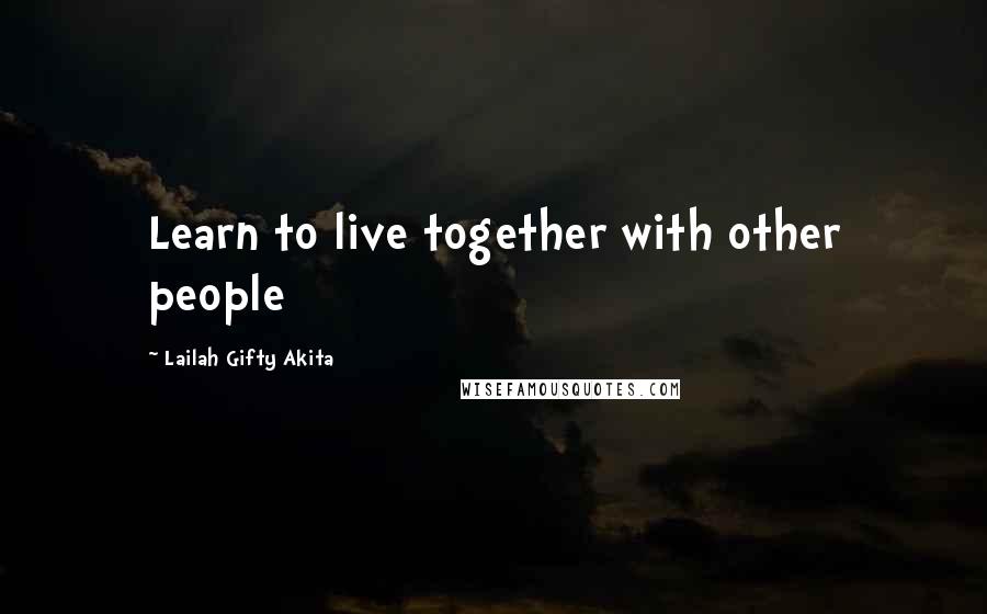 Lailah Gifty Akita Quotes: Learn to live together with other people