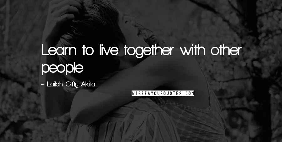 Lailah Gifty Akita Quotes: Learn to live together with other people