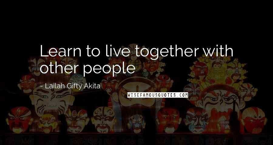 Lailah Gifty Akita Quotes: Learn to live together with other people