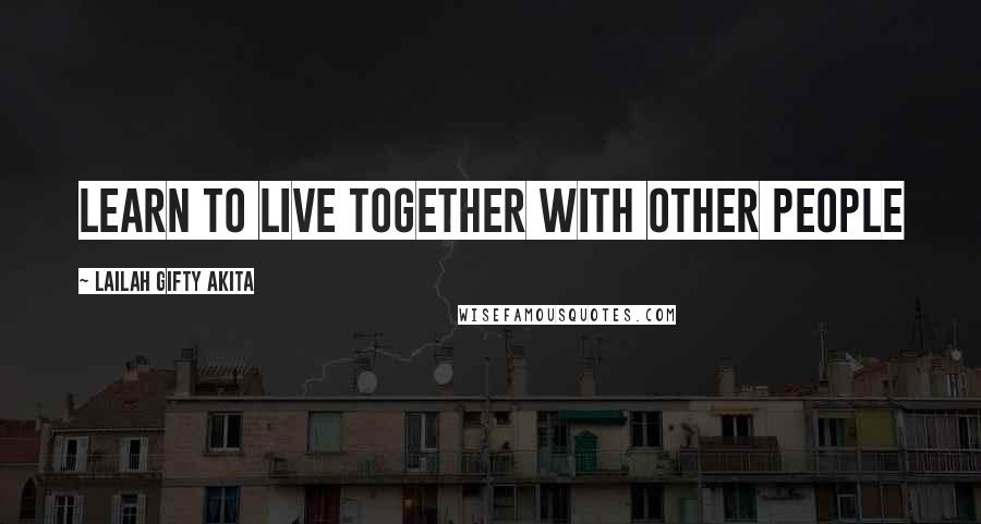 Lailah Gifty Akita Quotes: Learn to live together with other people