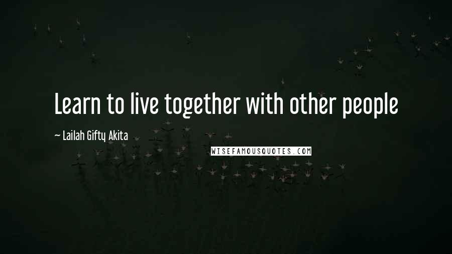 Lailah Gifty Akita Quotes: Learn to live together with other people