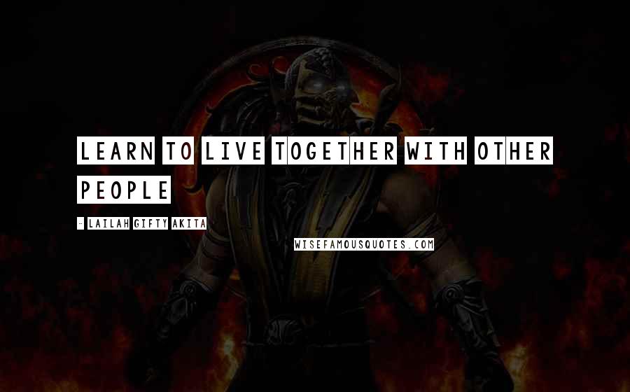 Lailah Gifty Akita Quotes: Learn to live together with other people