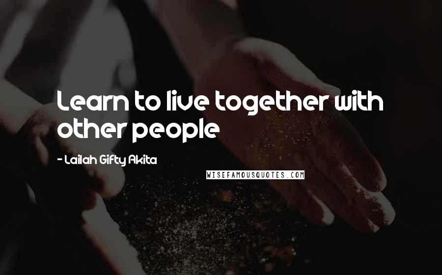 Lailah Gifty Akita Quotes: Learn to live together with other people