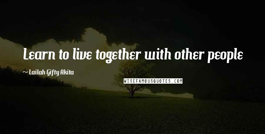 Lailah Gifty Akita Quotes: Learn to live together with other people