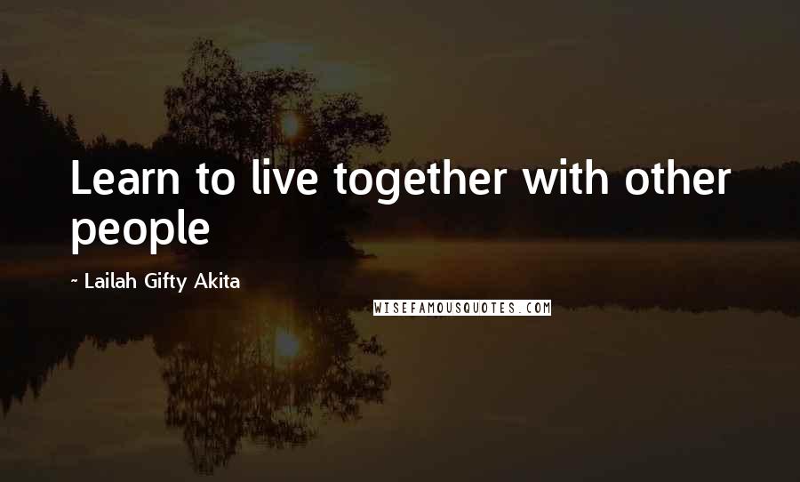 Lailah Gifty Akita Quotes: Learn to live together with other people