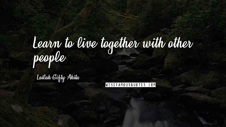 Lailah Gifty Akita Quotes: Learn to live together with other people