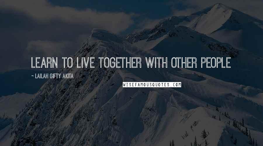 Lailah Gifty Akita Quotes: Learn to live together with other people