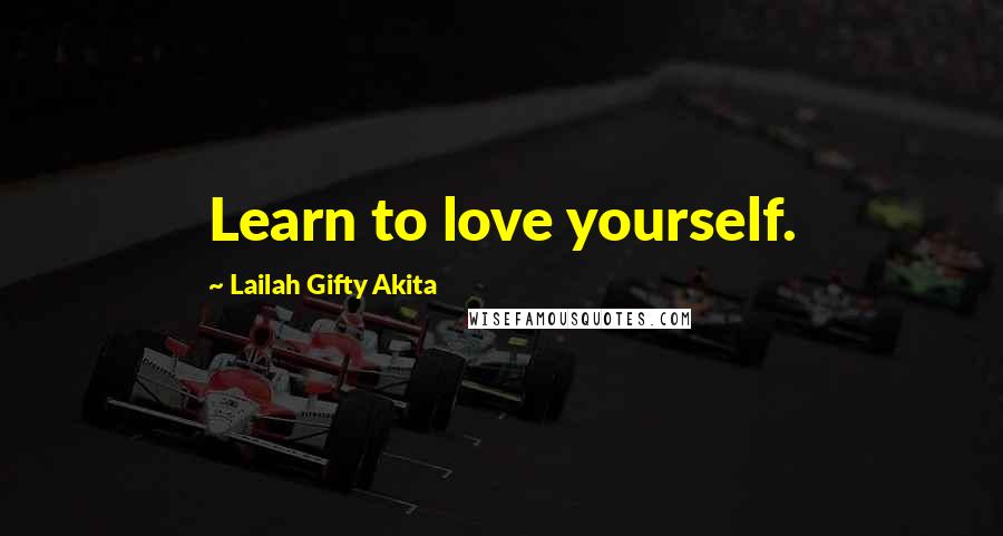 Lailah Gifty Akita Quotes: Learn to love yourself.